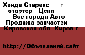 Хенде Старекс 1999г 4wd 2.5 стартер › Цена ­ 4 500 - Все города Авто » Продажа запчастей   . Кировская обл.,Киров г.